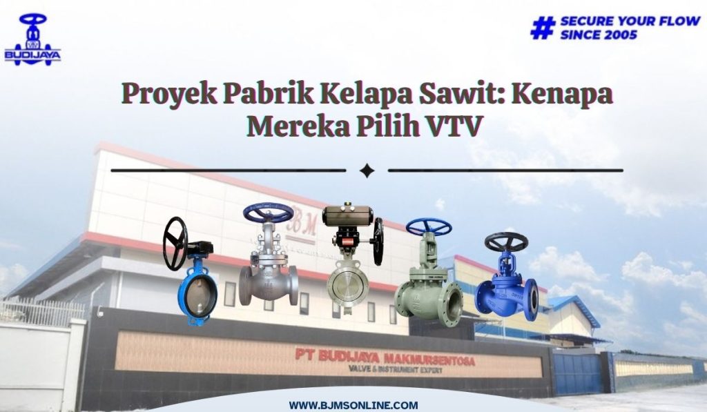 kenapa pilih valve vtv unutk proyek kelapa sawit