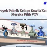 kenapa pilih valve vtv unutk proyek kelapa sawit